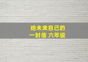 给未来自己的一封信 六年级